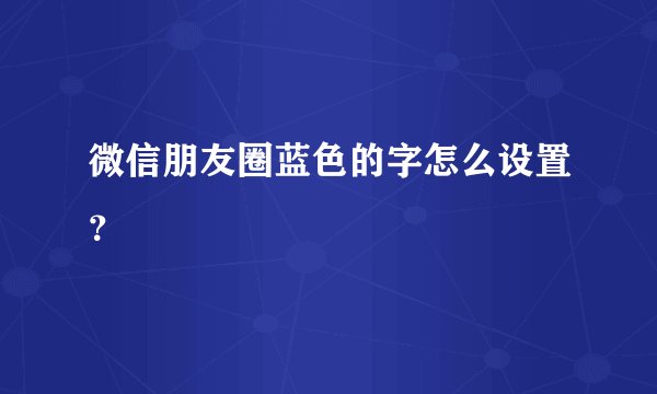 微信朋友圈蓝色的字怎么设置？