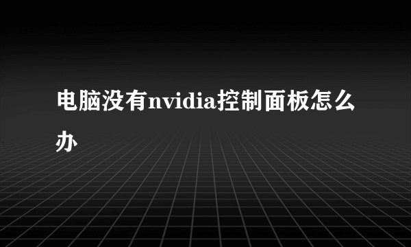 电脑没有nvidia控制面板怎么办