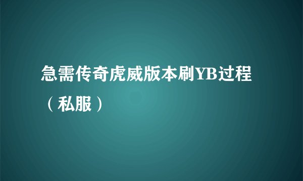 急需传奇虎威版本刷YB过程（私服）