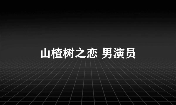 山楂树之恋 男演员