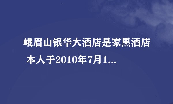 峨眉山银华大酒店是家黑酒店 本人于2010年7月11日入住该酒店，因为刚从黄龙回来，身体有点不适，所以就没