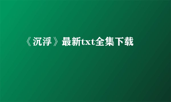 《沉浮》最新txt全集下载