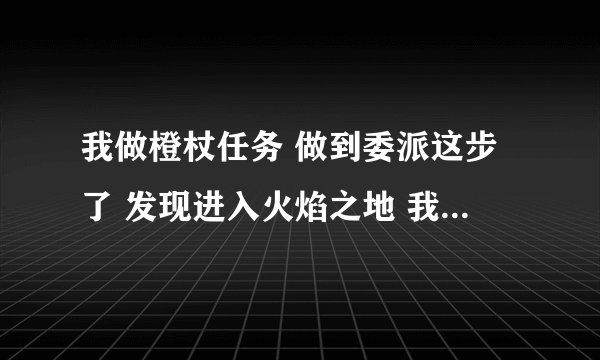 我做橙杖任务 做到委派这步了 发现进入火焰之地 我 猛禽德鲁伊没有解锁 我先解锁的暗影