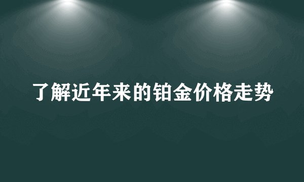 了解近年来的铂金价格走势