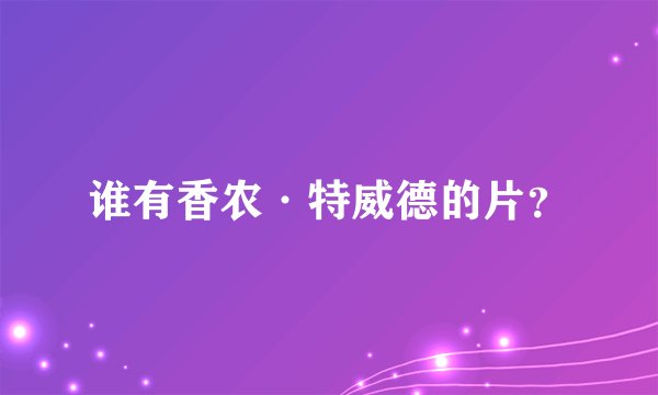 谁有香农·特威德的片？