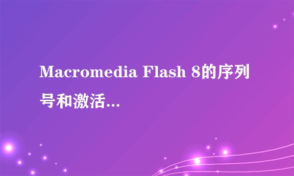 Macromedia Flash 8的序列号和激活码怎么搞