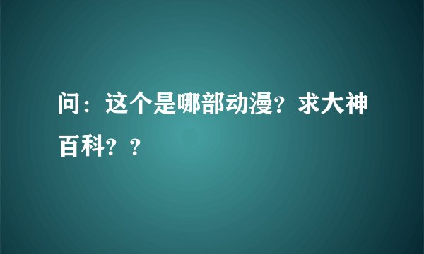 问：这个是哪部动漫？求大神百科？？