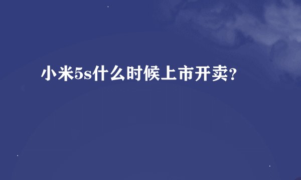 小米5s什么时候上市开卖？