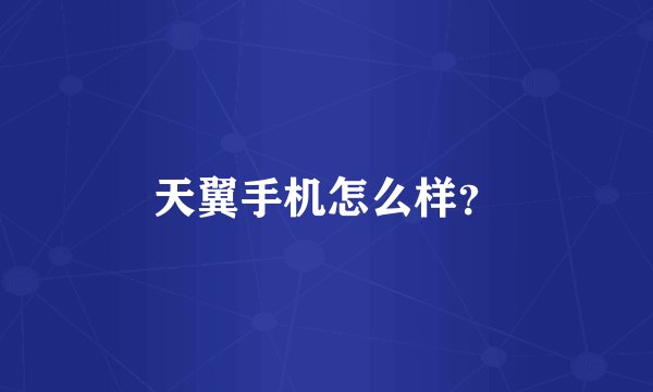 天翼手机怎么样？