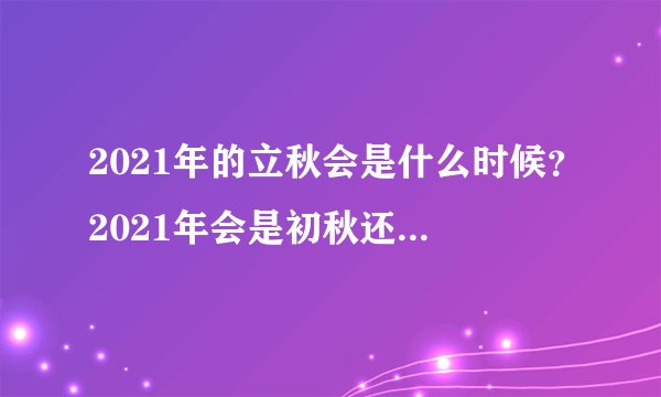 2021年的立秋会是什么时候？2021年会是初秋还是晚秋？