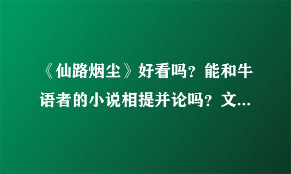 《仙路烟尘》好看吗？能和牛语者的小说相提并论吗？文笔好吗？