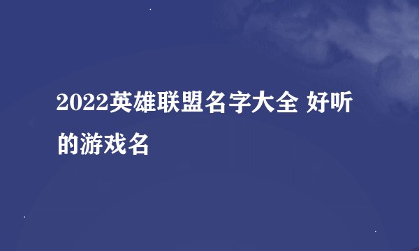 2022英雄联盟名字大全 好听的游戏名