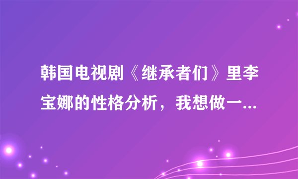 韩国电视剧《继承者们》里李宝娜的性格分析，我想做一个像她一样的人，可以给点建议么（不要说做自己就好