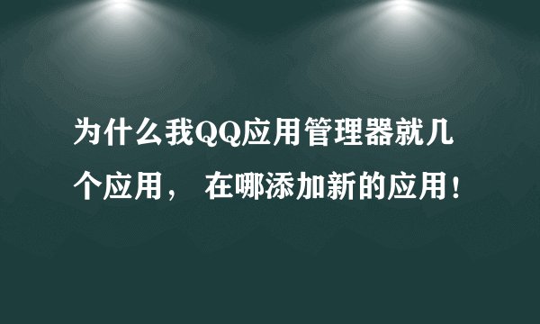 为什么我QQ应用管理器就几个应用， 在哪添加新的应用！