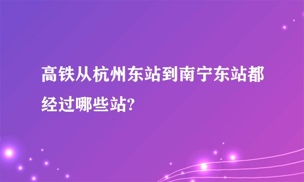 高铁从杭州东站到南宁东站都经过哪些站?