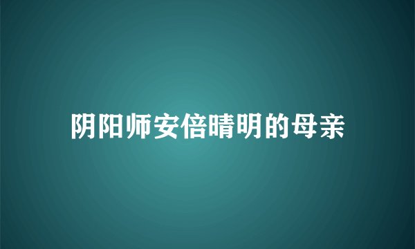 阴阳师安倍晴明的母亲