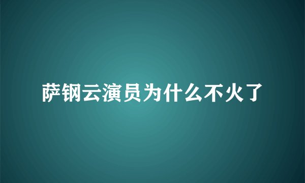 萨钢云演员为什么不火了