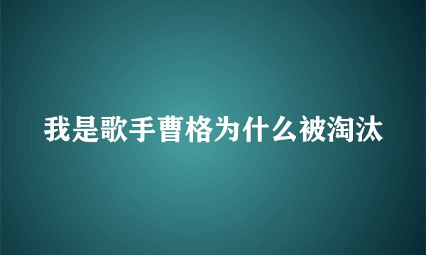 我是歌手曹格为什么被淘汰