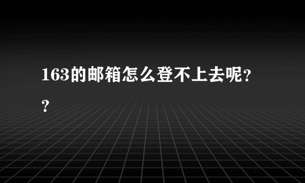 163的邮箱怎么登不上去呢？？