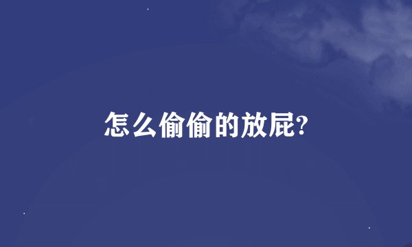 怎么偷偷的放屁?