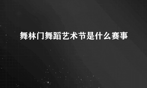 舞林门舞蹈艺术节是什么赛事