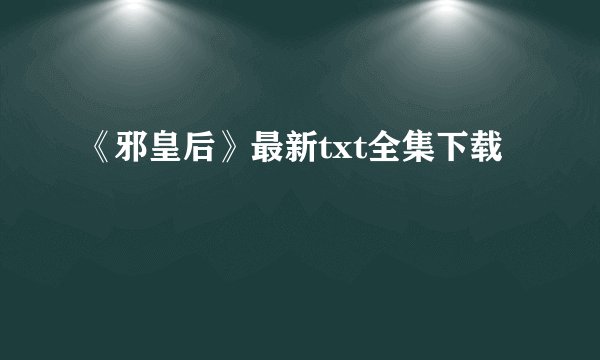 《邪皇后》最新txt全集下载