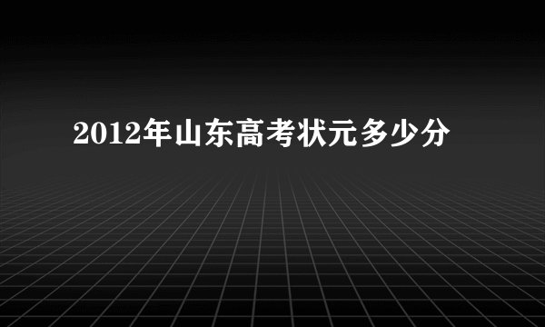 2012年山东高考状元多少分