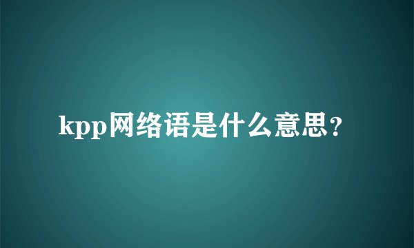 kpp网络语是什么意思？