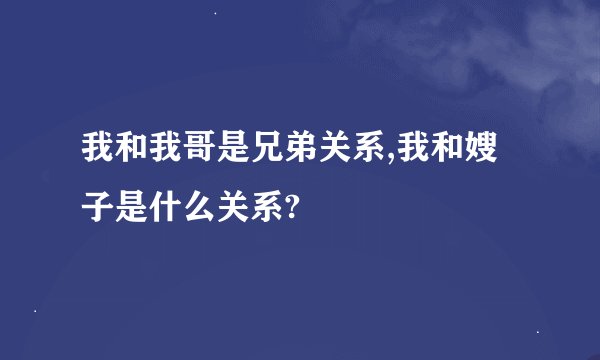 我和我哥是兄弟关系,我和嫂子是什么关系?