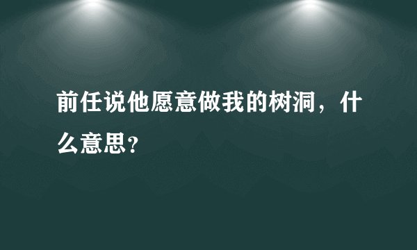 前任说他愿意做我的树洞，什么意思？