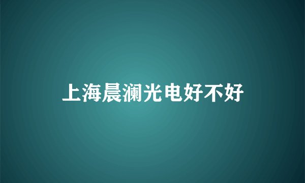 上海晨澜光电好不好