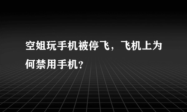 空姐玩手机被停飞，飞机上为何禁用手机？