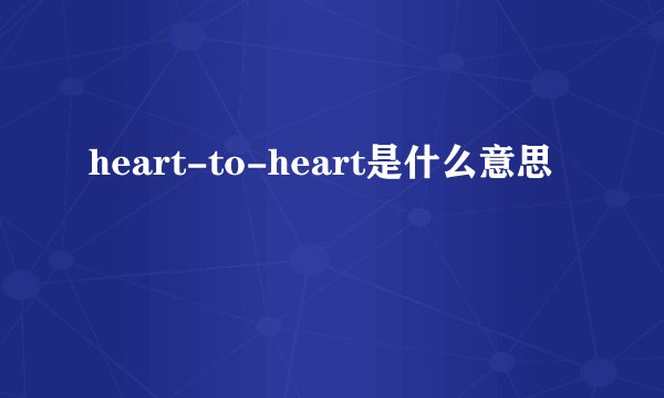 heart-to-heart是什么意思
