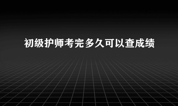 初级护师考完多久可以查成绩