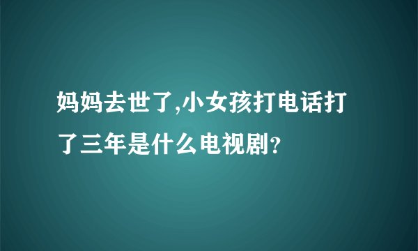 妈妈去世了,小女孩打电话打了三年是什么电视剧？