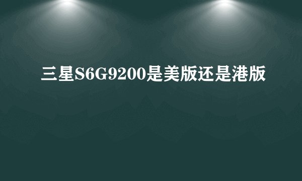 三星S6G9200是美版还是港版