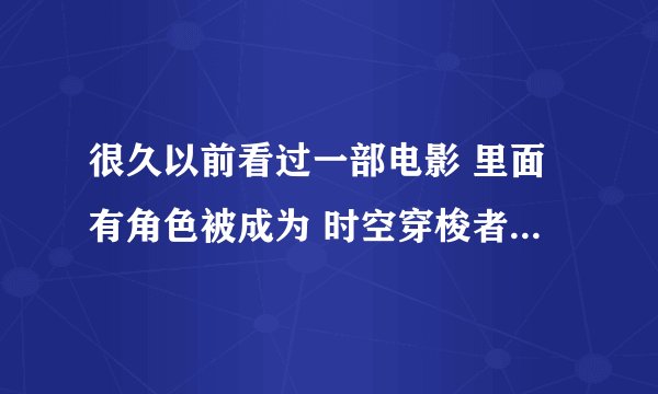 很久以前看过一部电影 里面有角色被成为 时空穿梭者 就是他们能自己或者带着别人一起瞬间移动