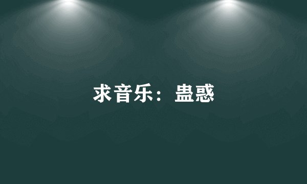 求音乐：蛊惑