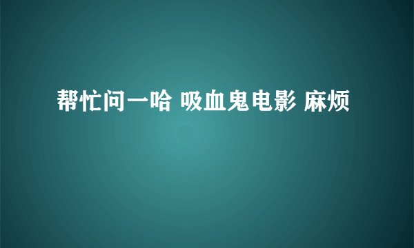帮忙问一哈 吸血鬼电影 麻烦