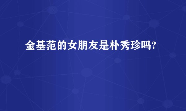 金基范的女朋友是朴秀珍吗?