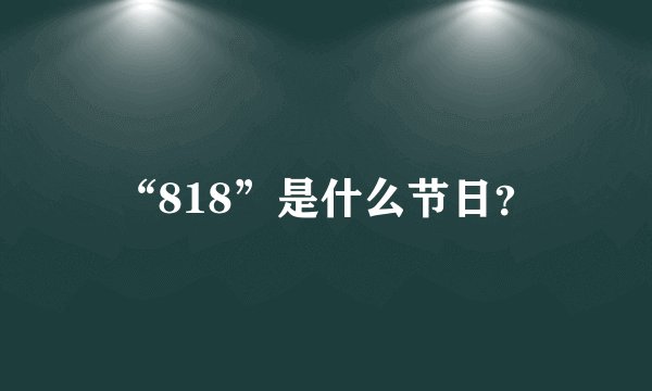 “818”是什么节日？