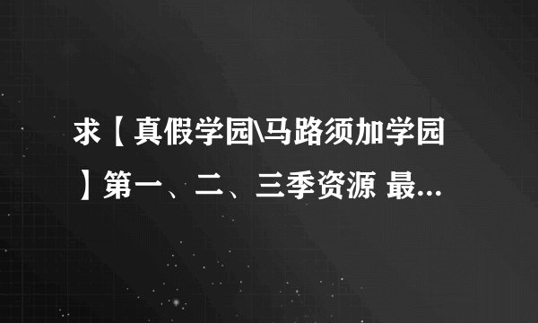 求【真假学园\马路须加学园】第一、二、三季资源 最好是云盘分享