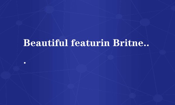 Beautiful featurin Britney Spears中文歌词 请帮我翻译下 谢谢哈
