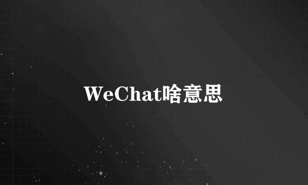 WeChat啥意思