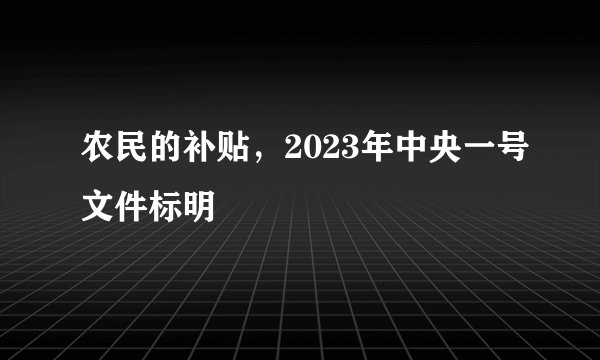 农民的补贴，2023年中央一号文件标明