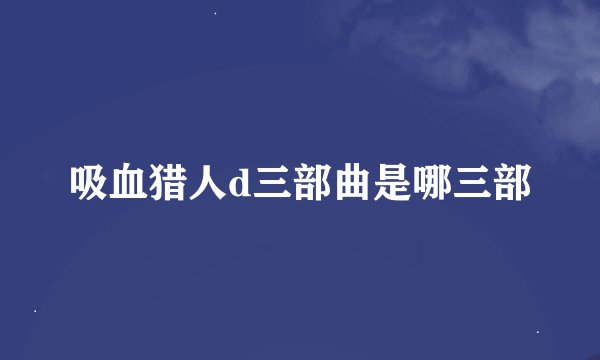 吸血猎人d三部曲是哪三部