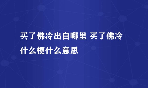 买了佛冷出自哪里 买了佛冷什么梗什么意思