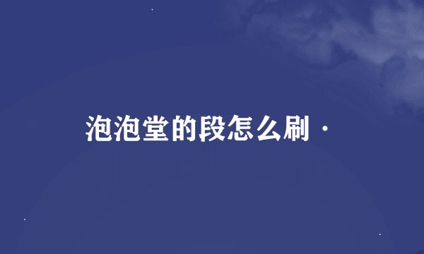 泡泡堂的段怎么刷·