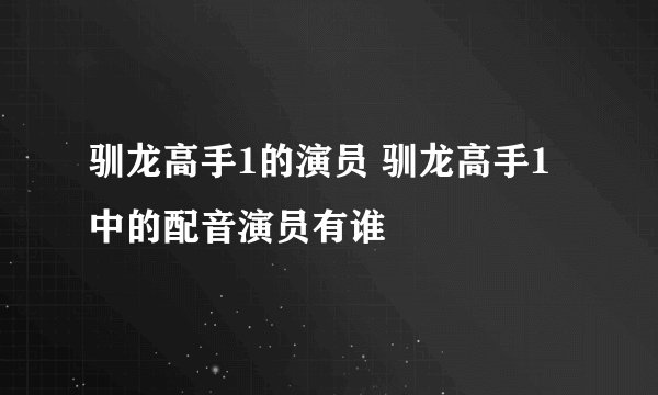 驯龙高手1的演员 驯龙高手1中的配音演员有谁