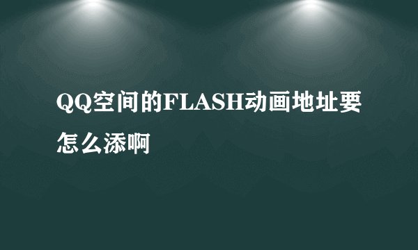 QQ空间的FLASH动画地址要怎么添啊
